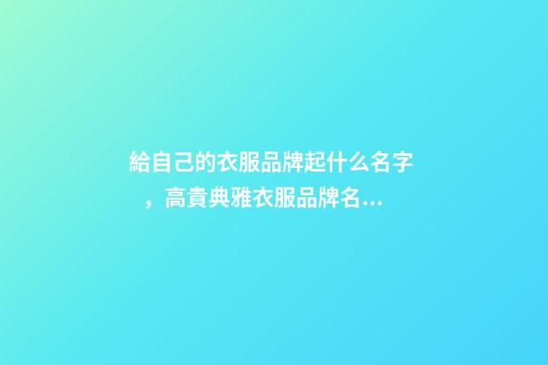 給自己的衣服品牌起什么名字，高貴典雅衣服品牌名精選